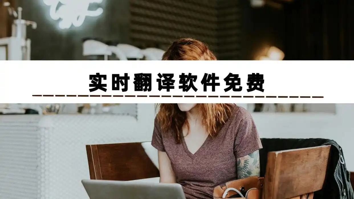 实时翻译软件免费推荐_人工智能翻译工具大全_翻译软件内容有哪些