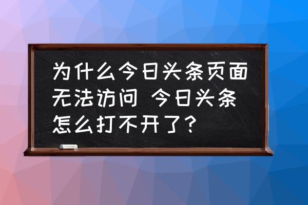 为什么今日头条页面无法访问 今日头条怎么打不开了？