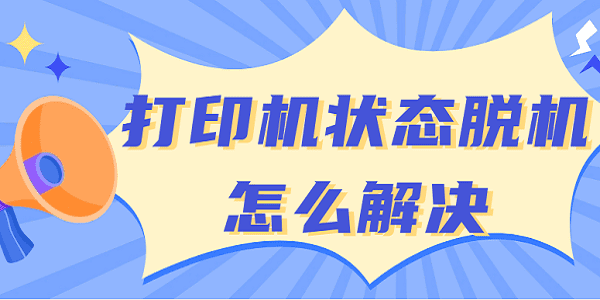 打印机脱机状态解决方法_网络打印机异常结束_打印机驱动程序更新安装
