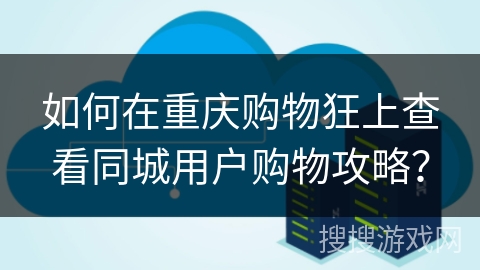 如何在重庆购物狂上查看同城用户购物攻略？