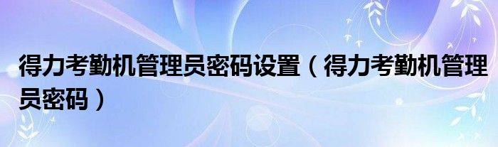 指纹考勤机使用注意事项_得力考勤管理系统标准版下载_得力考勤机管理员密码重置方法