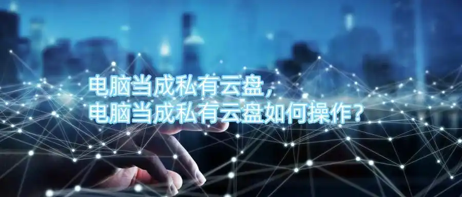 电脑当硬盘服务器怎么设置_电脑当私有云盘配置方法_远程连接电脑私有云盘搭建