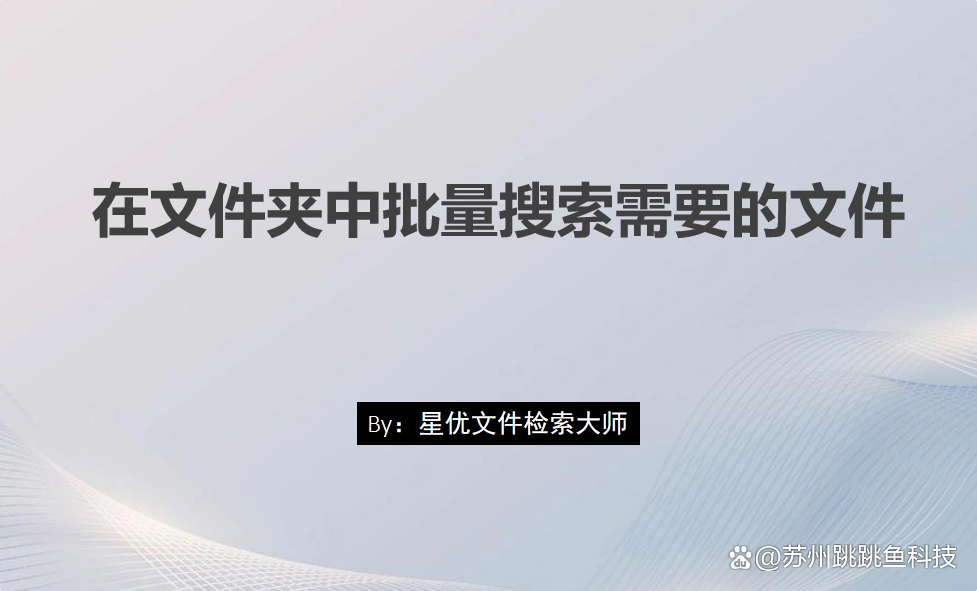 文件夹批量搜索文件技巧_易语言寻找文件命令_星优文件检索大师软件使用方法