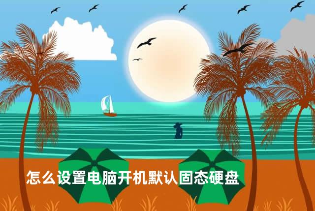 怎么设置电脑开机默认固态硬盘