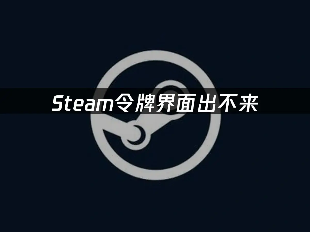 电脑验证码无法显示_Steam令牌界面无法弹出原因_Steam令牌界面无响应解决方法