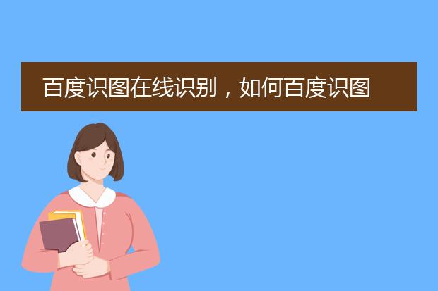 如何使用百度识图_百度识图在线识别_鉴别图片是不是网图app