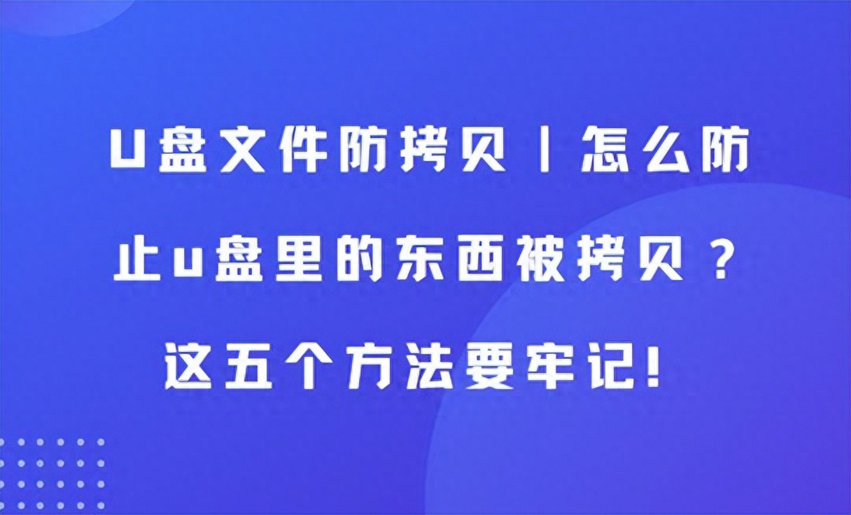 U盘文件防拷贝方法_复制到u盘里的文件消失了_U盘加密软件使用教程