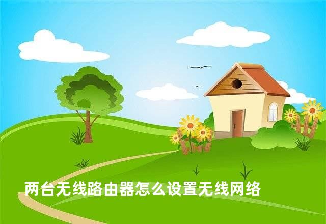 两台无线路由器怎么设置无线网络