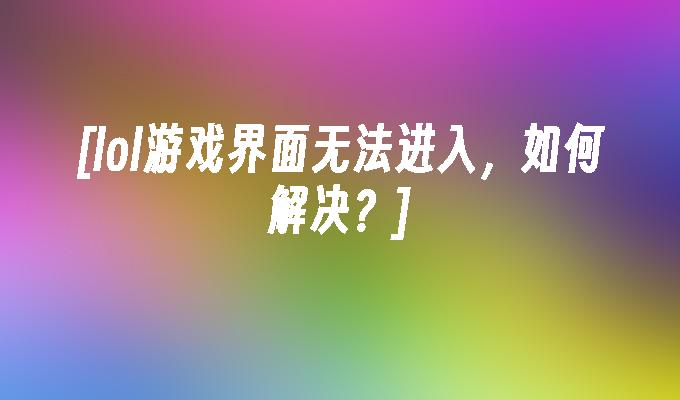 LOL游戏客户端无法连接网络解决方法_解决LOL游戏界面无法进入问题_lol系统维护登不上游戏