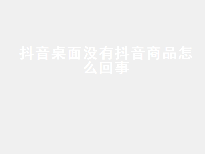 抖音桌面找不到原因_抖音不在桌面显示解决方法_下载了go桌面怎么没有