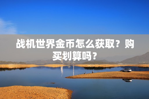 战机世界金币怎么获取？购买划算吗？